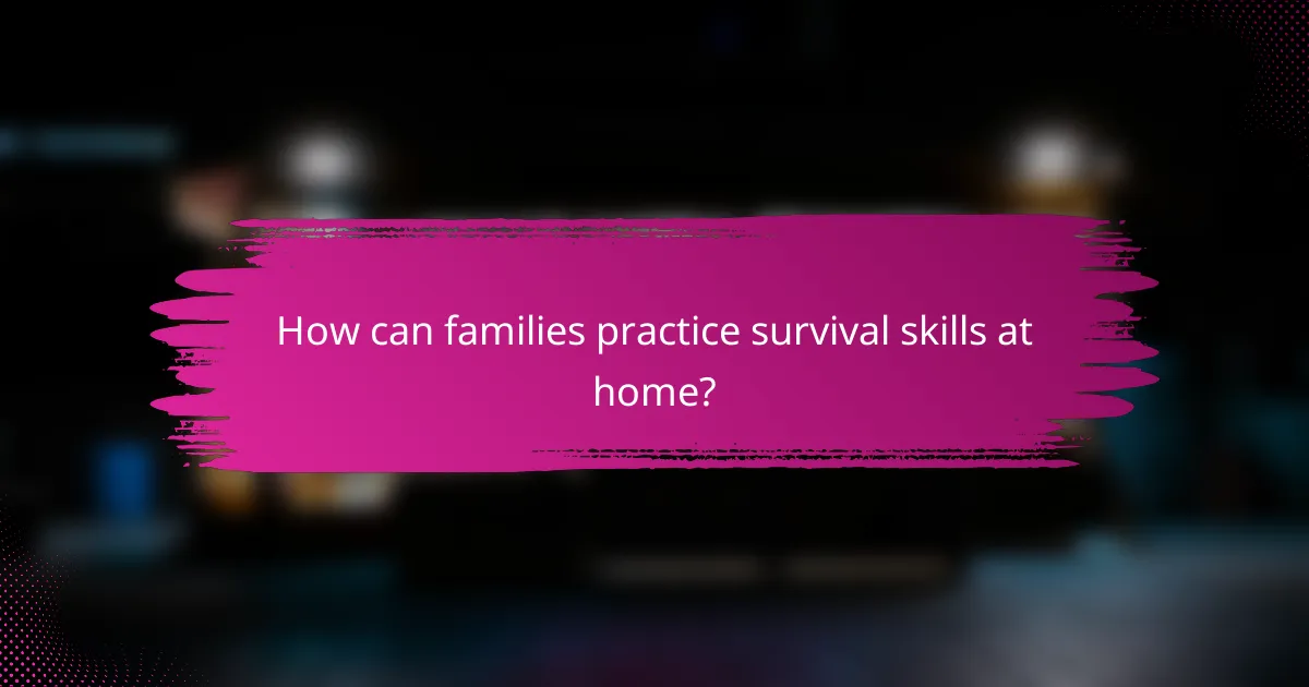 How can families practice survival skills at home?