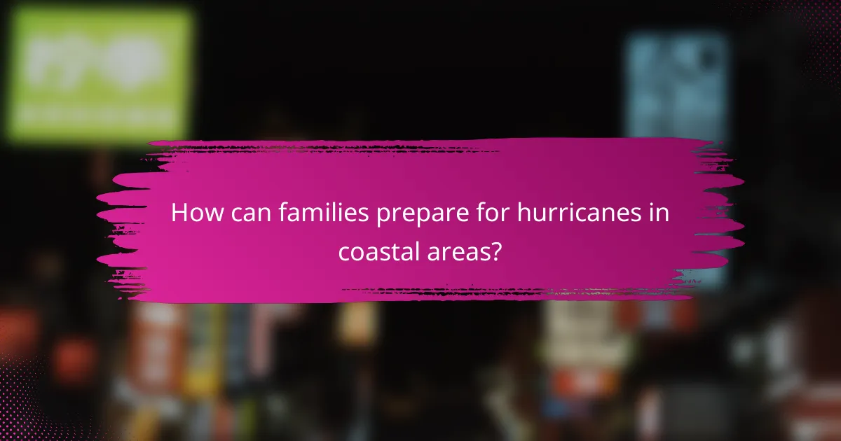 How can families prepare for hurricanes in coastal areas?