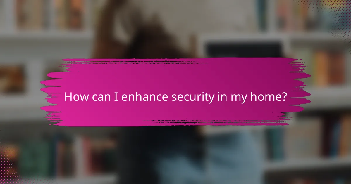 How can I enhance security in my home?