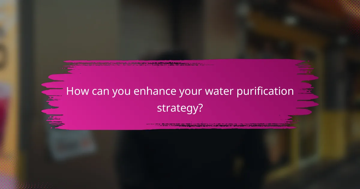 How can you enhance your water purification strategy?