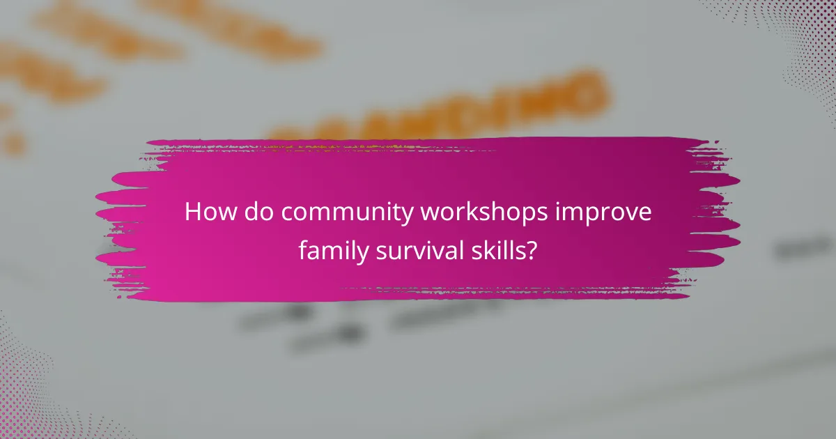 How do community workshops improve family survival skills?