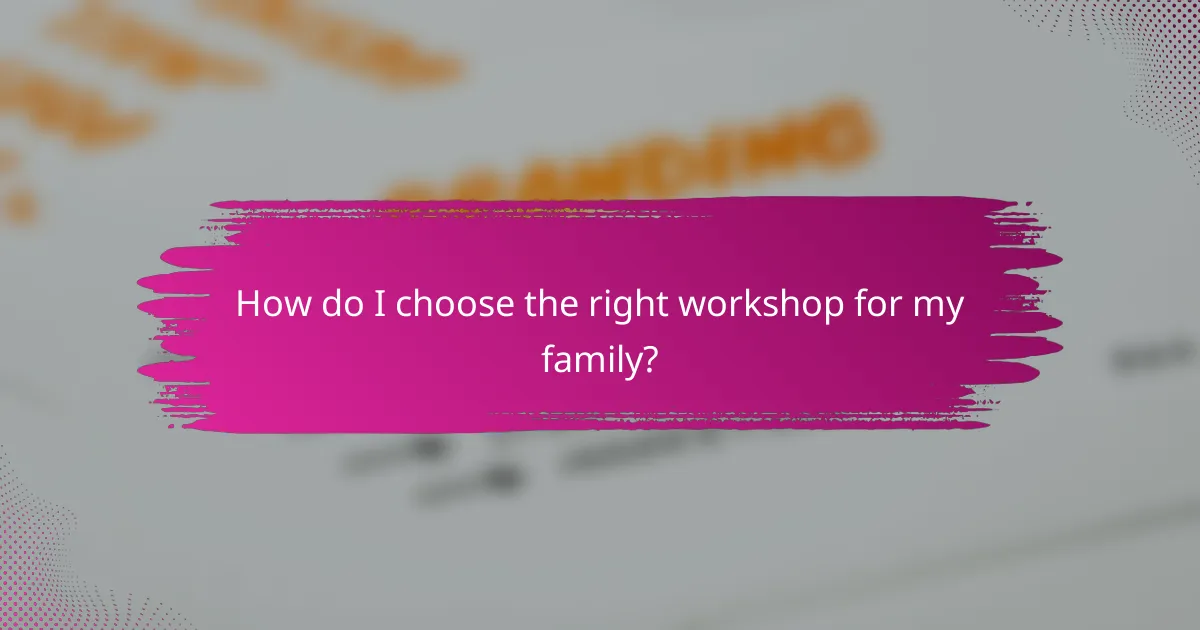 How do I choose the right workshop for my family?