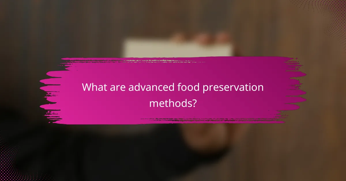 What are advanced food preservation methods?