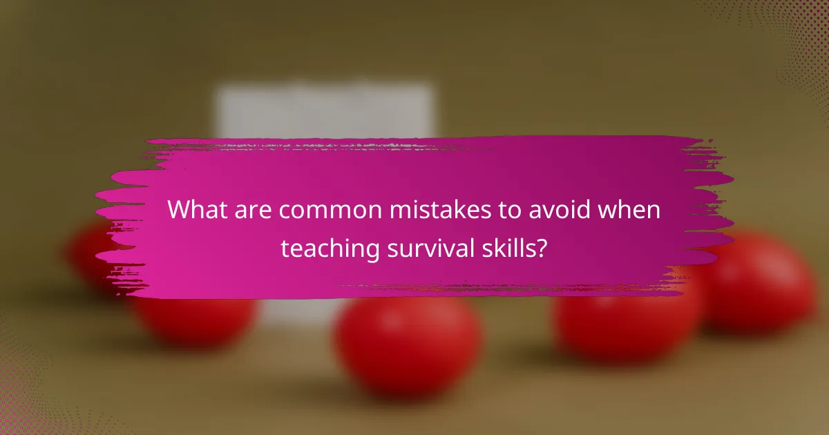 What are common mistakes to avoid when teaching survival skills?