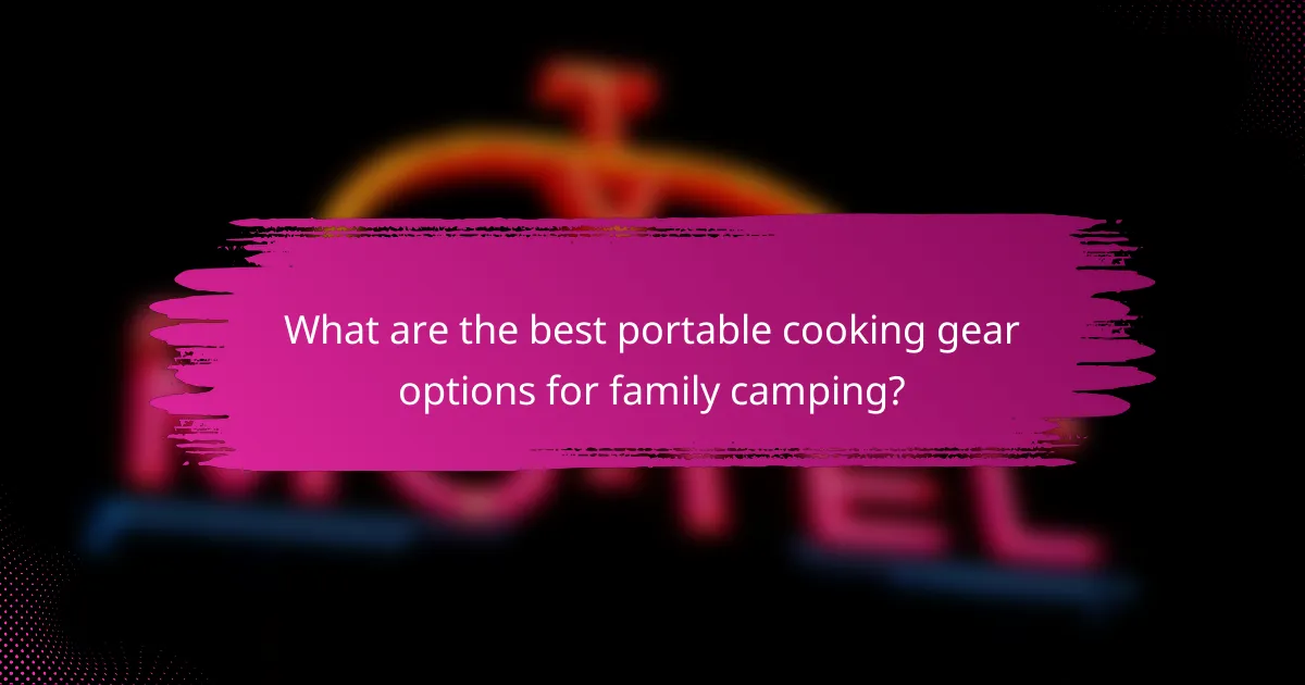 What are the best portable cooking gear options for family camping?