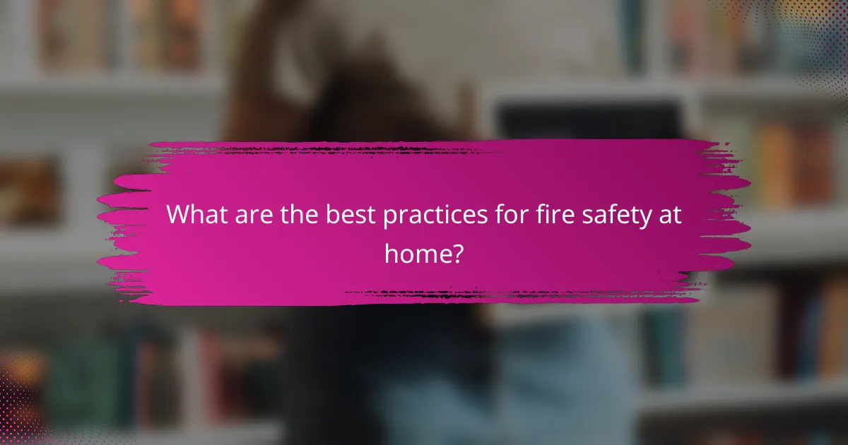 What are the best practices for fire safety at home?