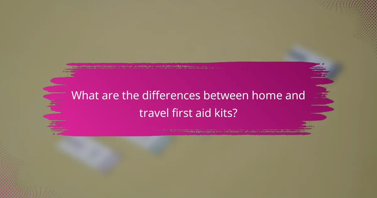 What are the differences between home and travel first aid kits?