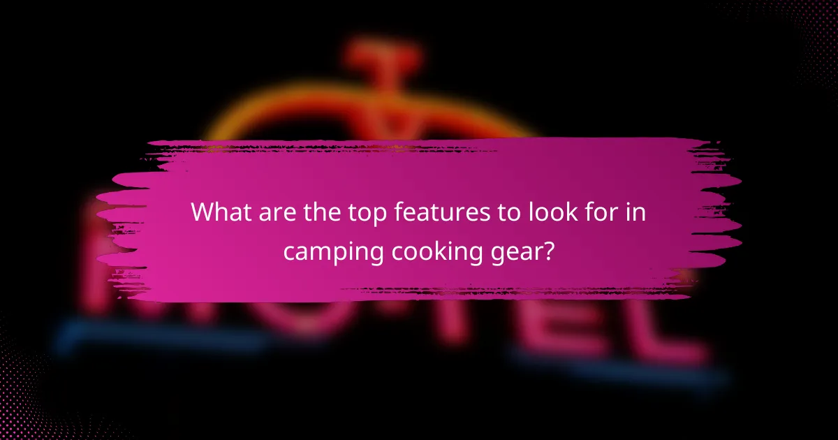 What are the top features to look for in camping cooking gear?