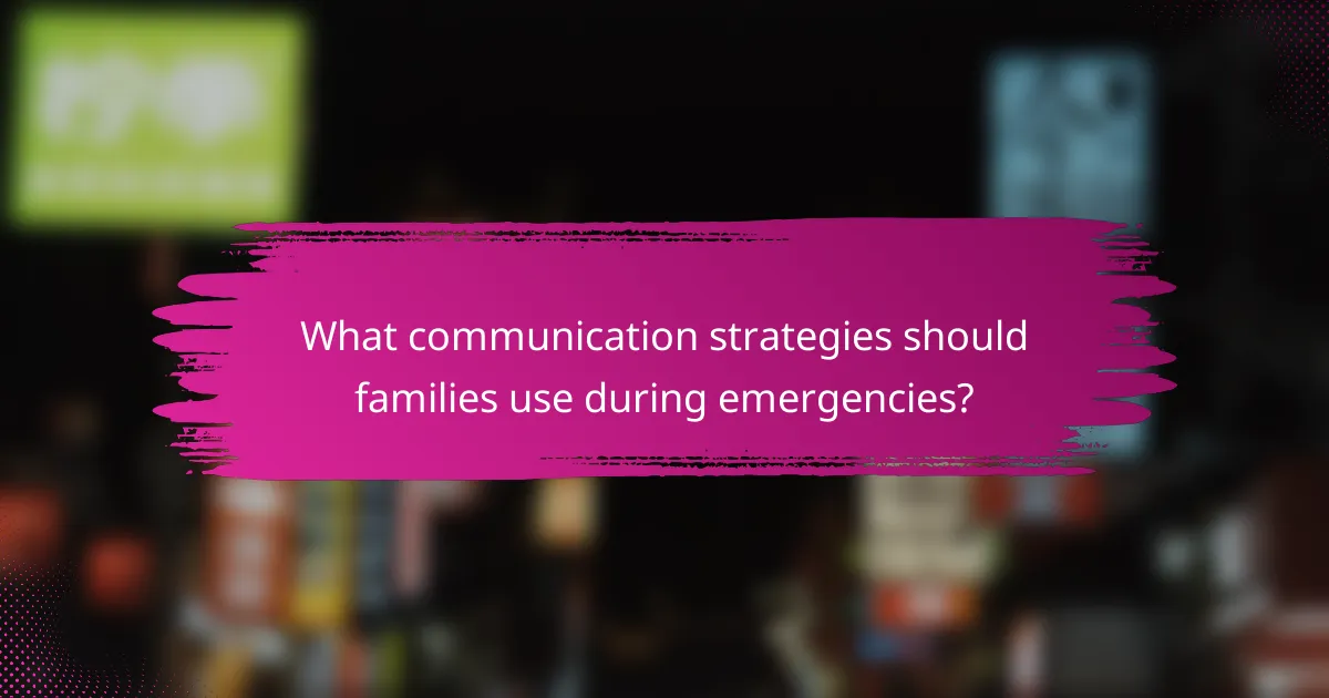 What communication strategies should families use during emergencies?