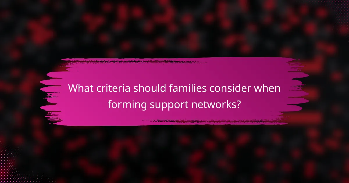 What criteria should families consider when forming support networks?