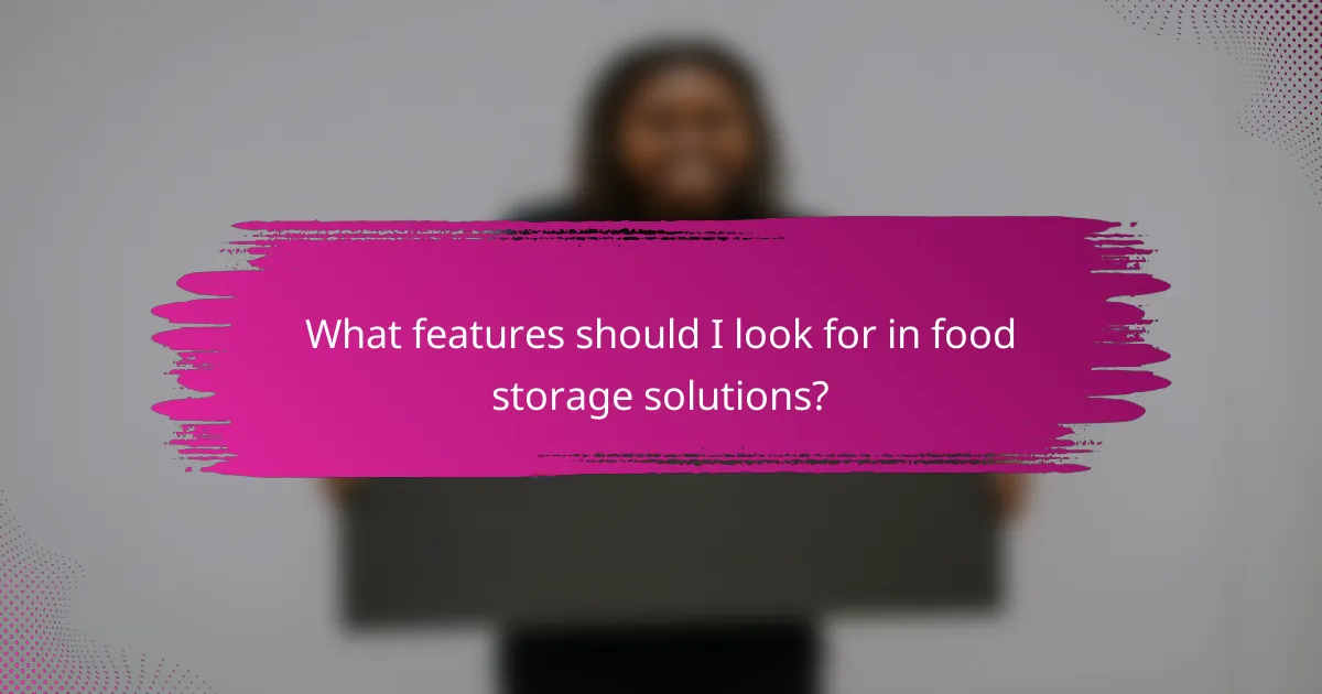 What features should I look for in food storage solutions?