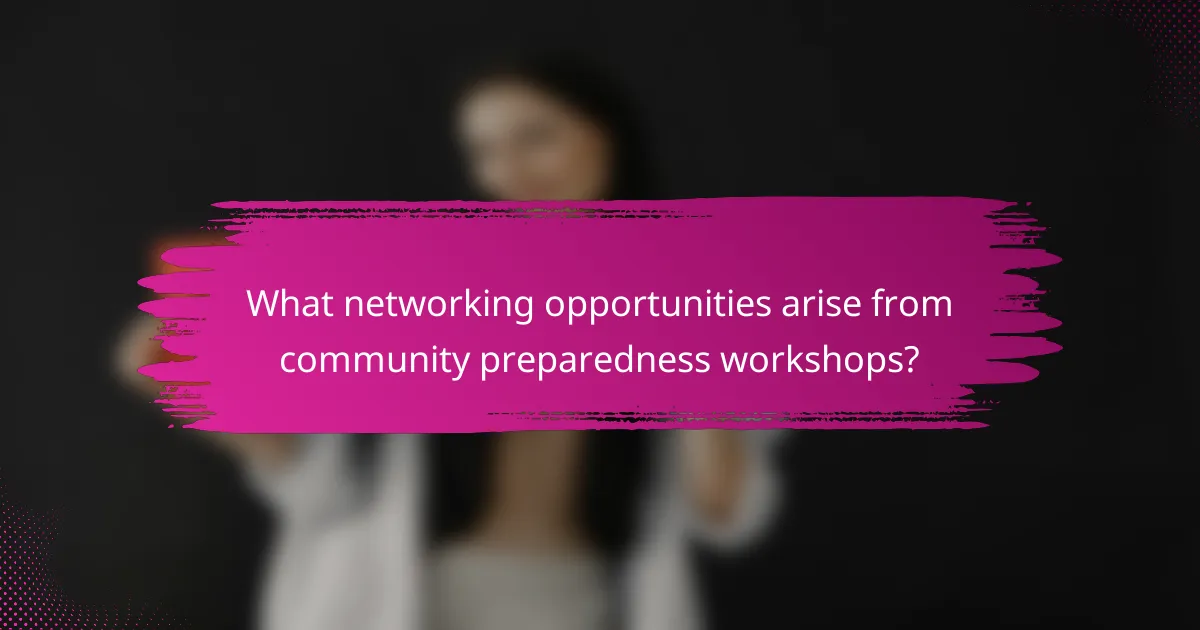 What networking opportunities arise from community preparedness workshops?