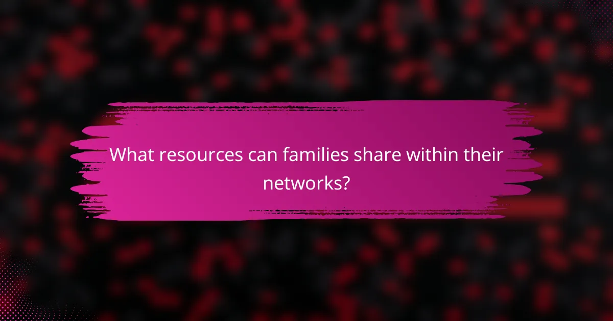 What resources can families share within their networks?