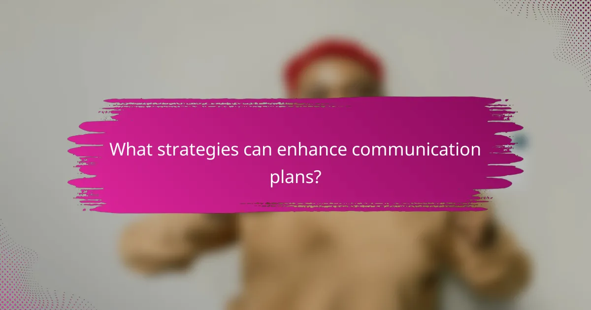 What strategies can enhance communication plans?