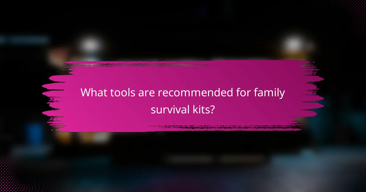 What tools are recommended for family survival kits?